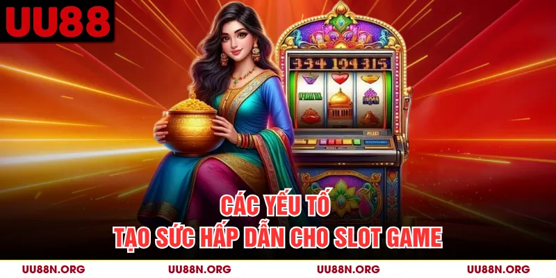Các yếu tố tạo sức hấp dẫn cho slot game